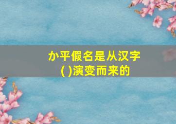 か平假名是从汉字( )演变而来的